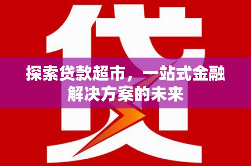 太子河探索贷款超市，一站式金融解决方案的未来