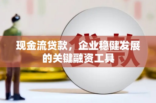 太子河现金流贷款，企业稳健发展的关键融资工具