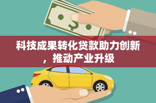 太子河科技成果转化贷款助力创新，推动产业升级