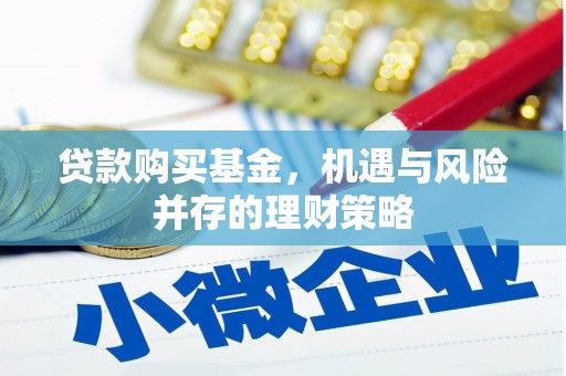 太子河贷款购买基金，机遇与风险并存的理财策略