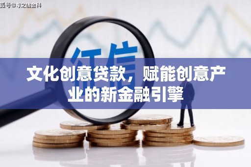 太子河文化创意贷款，赋能创意产业的新金融引擎