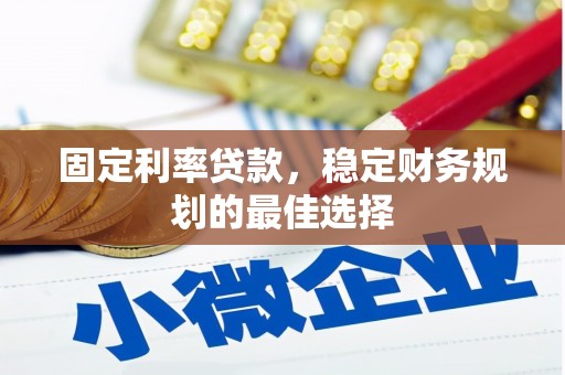 太子河固定利率贷款，稳定财务规划的最佳选择