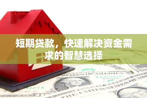 太子河短期贷款，快速解决资金需求的智慧选择