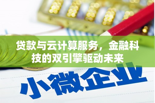 太子河贷款与云计算服务，金融科技的双引擎驱动未来