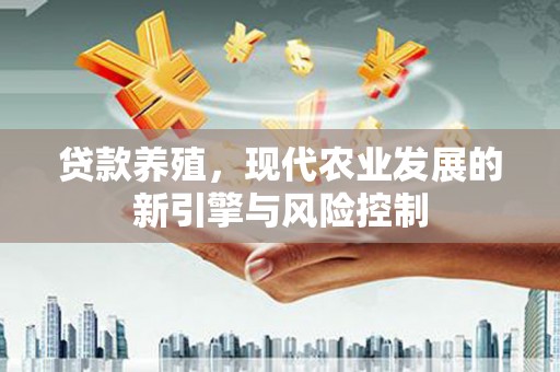 太子河贷款养殖，现代农业发展的新引擎与风险控制