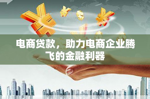 太子河电商贷款，助力电商企业腾飞的金融利器