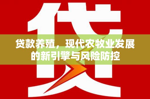 太子河贷款养殖，现代农牧业发展的新引擎与风险防控