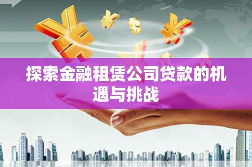 太子河探索金融租赁公司贷款的机遇与挑战