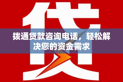 太子河拨通贷款咨询电话，轻松解决您的资金需求