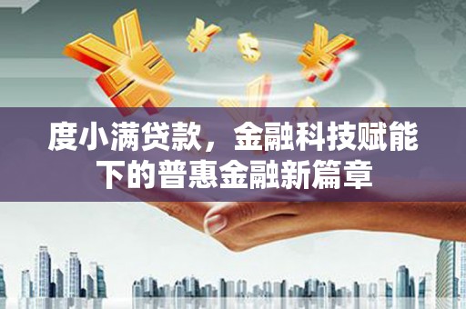 太子河度小满贷款，金融科技赋能下的普惠金融新篇章
