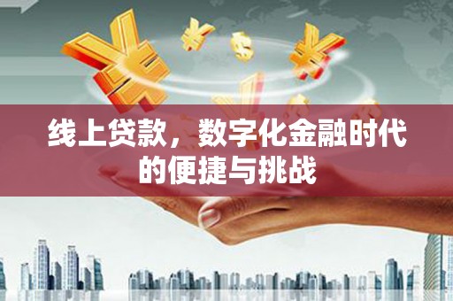 太子河线上贷款，数字化金融时代的便捷与挑战