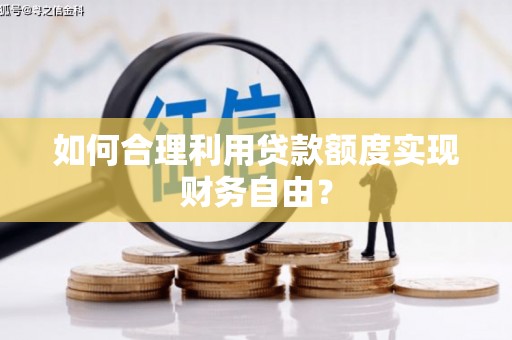 太子河如何合理利用贷款额度实现财务自由？