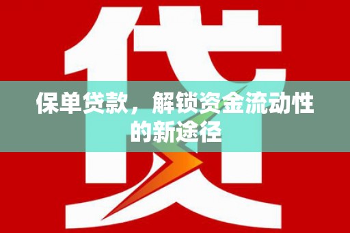 太子河保单贷款，解锁资金流动性的新途径