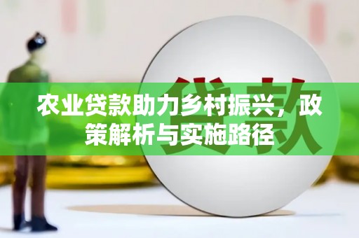 太子河农业贷款助力乡村振兴，政策解析与实施路径