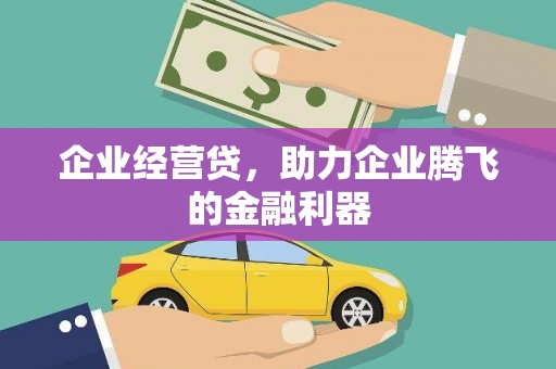 太子河企业经营贷，助力企业腾飞的金融利器