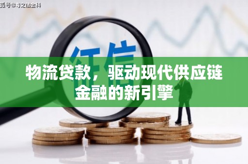 太子河物流贷款，驱动现代供应链金融的新引擎