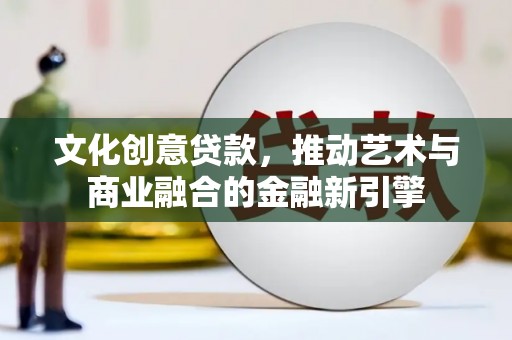 太子河文化创意贷款，推动艺术与商业融合的金融新引擎