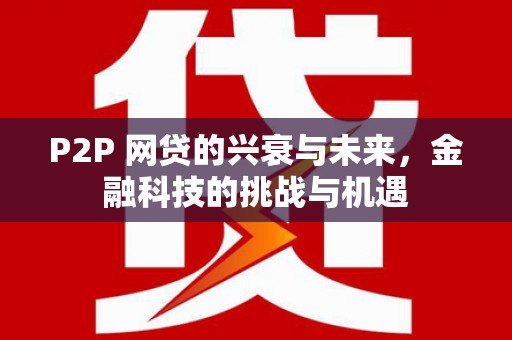 太子河P2P 网贷的兴衰与未来，金融科技的挑战与机遇