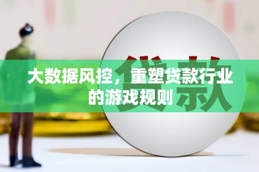 太子河大数据风控，重塑贷款行业的游戏规则