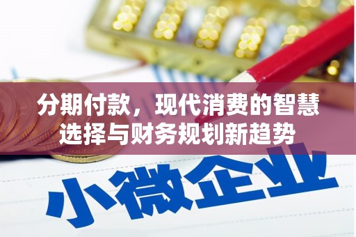 太子河分期付款，现代消费的智慧选择与财务规划新趋势