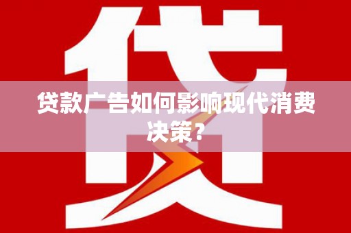 太子河贷款广告如何影响现代消费决策？