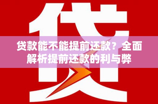 太子河贷款能不能提前还款？全面解析提前还款的利与弊