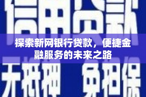 太子河探索新网银行贷款，便捷金融服务的未来之路