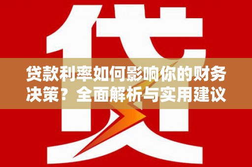 太子河贷款利率如何影响你的财务决策？全面解析与实用建议