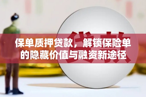 太子河保单质押贷款，解锁保险单的隐藏价值与融资新途径