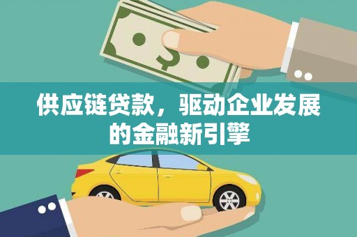 太子河供应链贷款，驱动企业发展的金融新引擎