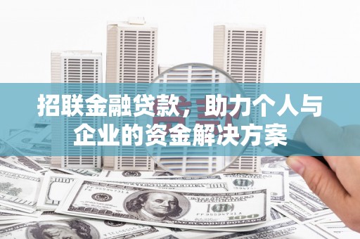 太子河招联金融贷款，助力个人与企业的资金解决方案