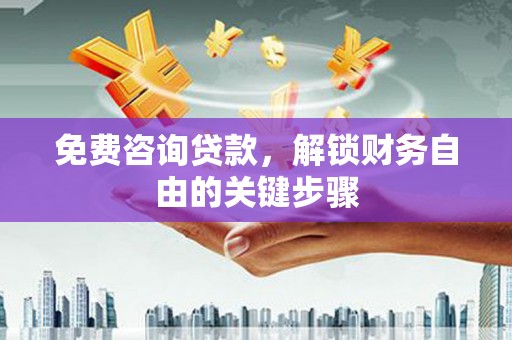 太子河免费咨询贷款，解锁财务自由的关键步骤