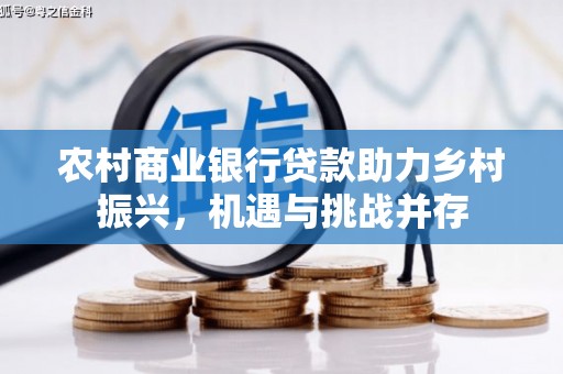太子河农村商业银行贷款助力乡村振兴，机遇与挑战并存