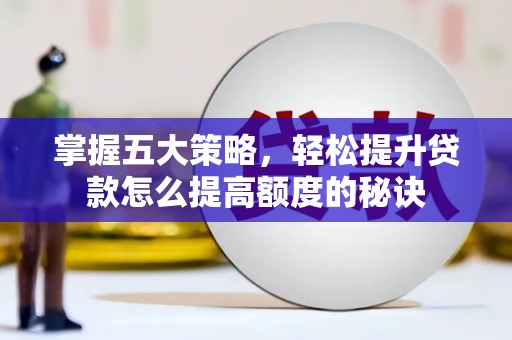 太子河掌握五大策略，轻松提升贷款怎么提高额度的秘诀
