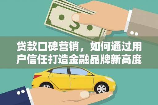 太子河贷款口碑营销，如何通过用户信任打造金融品牌新高度