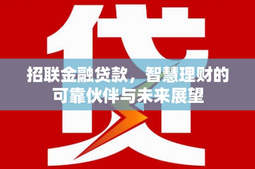 太子河招联金融贷款，智慧理财的可靠伙伴与未来展望