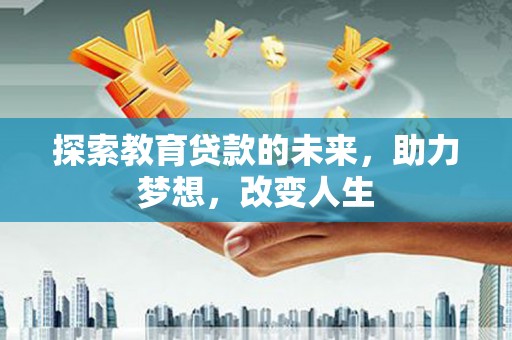 太子河探索教育贷款的未来，助力梦想，改变人生