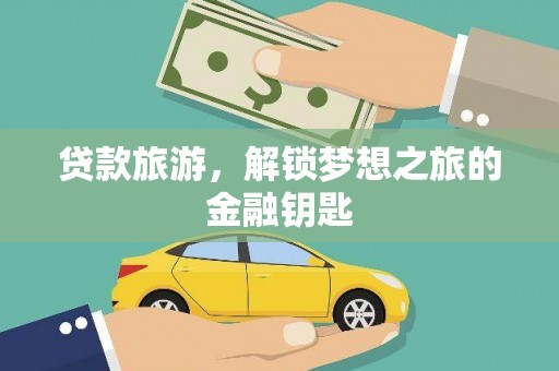 太子河贷款旅游，解锁梦想之旅的金融钥匙