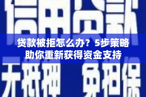 太子河贷款被拒怎么办？5步策略助你重新获得资金支持