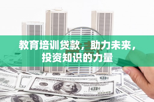 太子河教育培训贷款，助力未来，投资知识的力量