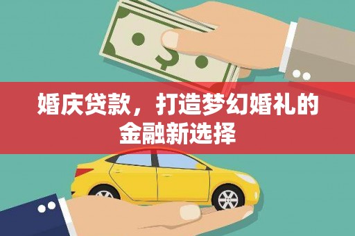 太子河婚庆贷款，打造梦幻婚礼的金融新选择