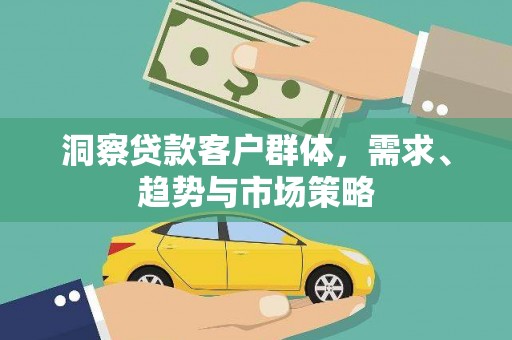 太子河洞察贷款客户群体，需求、趋势与市场策略