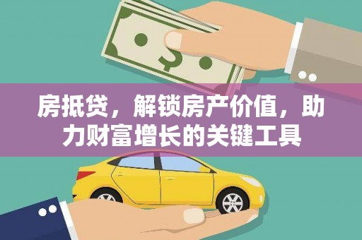 太子河房抵贷，解锁房产价值，助力财富增长的关键工具