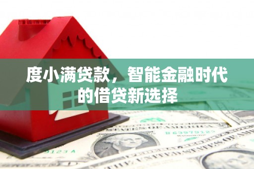 太子河度小满贷款，智能金融时代的借贷新选择