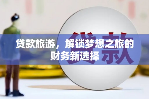 太子河贷款旅游，解锁梦想之旅的财务新选择