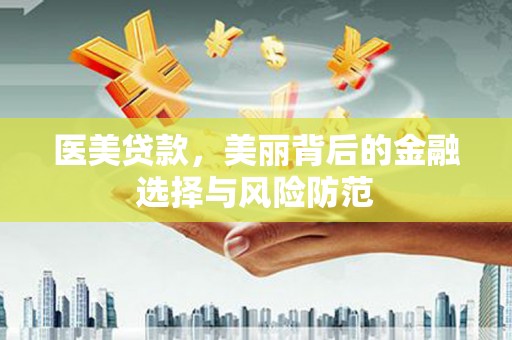 太子河医美贷款，美丽背后的金融选择与风险防范