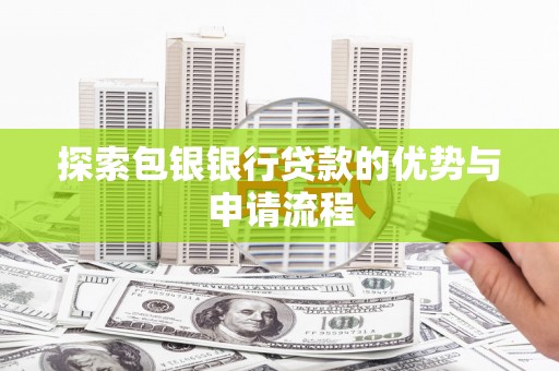 太子河探索包银银行贷款的优势与申请流程
