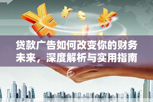 太子河贷款广告如何改变你的财务未来，深度解析与实用指南