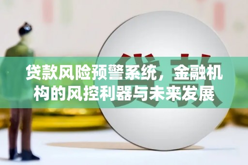 太子河贷款风险预警系统，金融机构的风控利器与未来发展