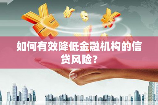 太子河如何有效降低金融机构的信贷风险？